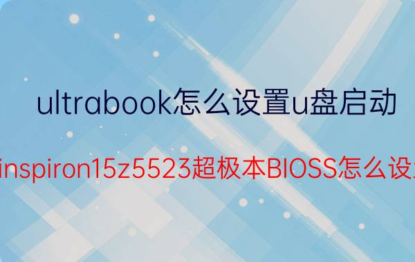 ultrabook怎么设置u盘启动 戴尔inspiron15z5523超极本BIOSS怎么设置啊？